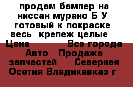 продам бампер на ниссан мурано Б/У (готовый к покраске, весь  крепеж целые) › Цена ­ 7 000 - Все города Авто » Продажа запчастей   . Северная Осетия,Владикавказ г.